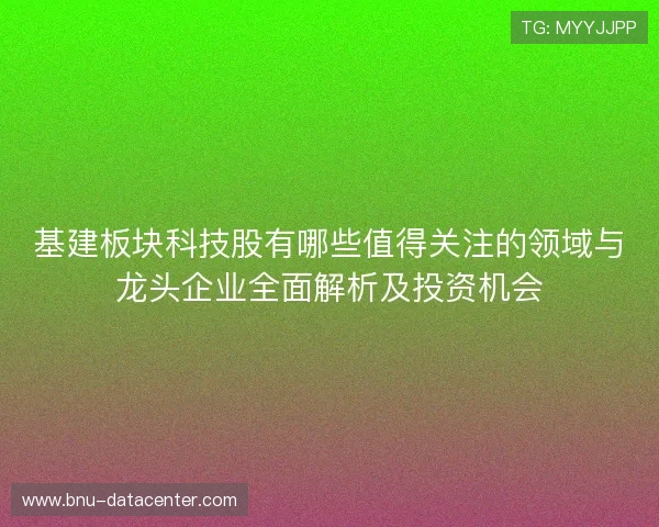基建板块科技股有哪些值得关注的领域与龙头企业全面解析及投资机会
